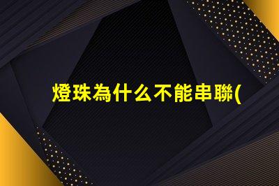 燈珠為什么不能串聯(lián) led燈珠為什么要串聯(lián)
